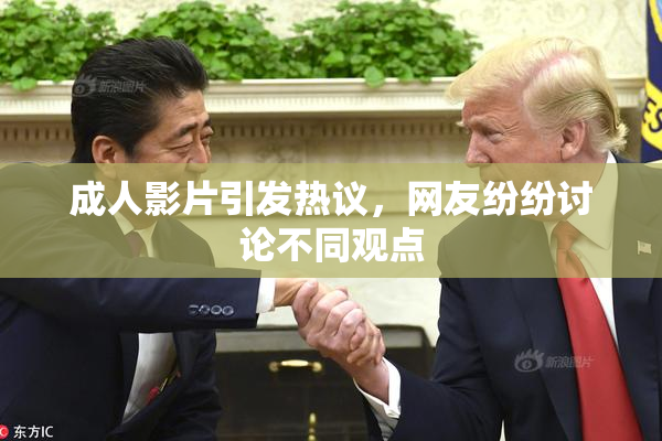 成人影片引发热议，网友纷纷讨论不同观点
