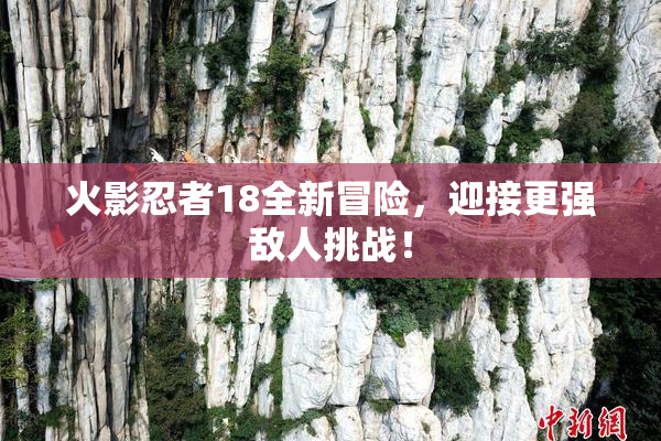火影忍者18全新冒险，迎接更强敌人挑战！
