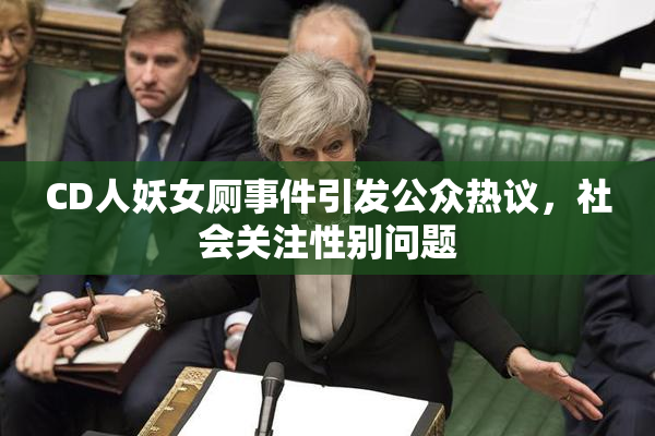 CD人妖女厕事件引发公众热议，社会关注性别问题