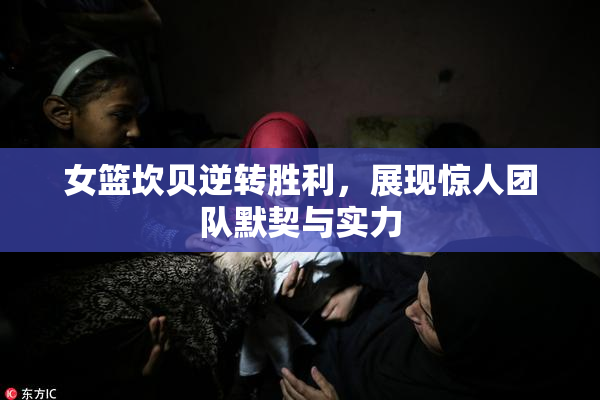 女篮坎贝逆转胜利，展现惊人团队默契与实力