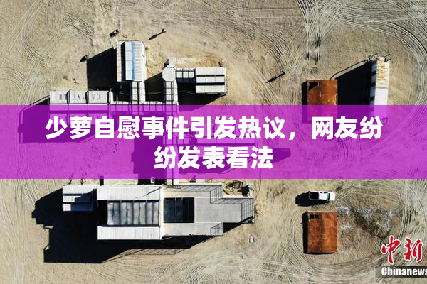 少萝自慰事件引发热议，网友纷纷发表看法