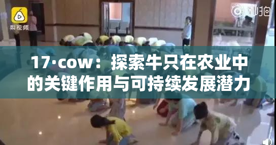 17·cow：探索牛只在农业中的关键作用与可持续发展潜力