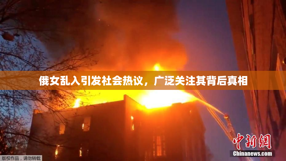 俄女乱入引发社会热议，广泛关注其背后真相