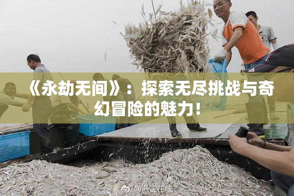 《永劫无间》：探索无尽挑战与奇幻冒险的魅力！