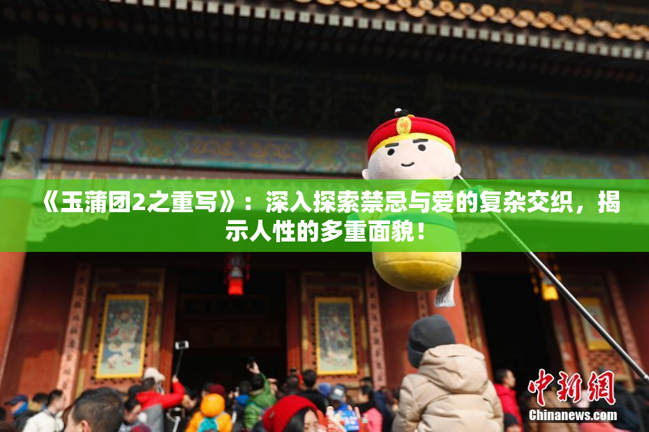 《玉蒲团2之重写》：深入探索禁忌与爱的复杂交织，揭示人性的多重面貌！