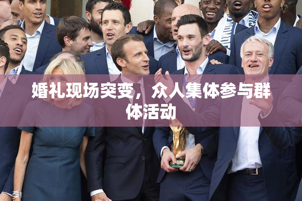 婚礼现场突变，众人集体参与群体活动
