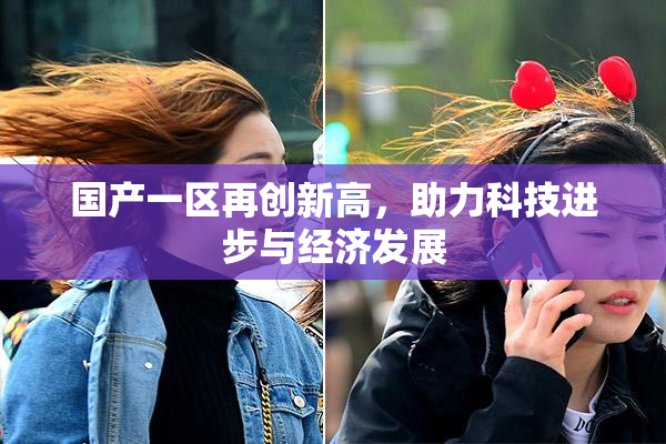 国产一区再创新高，助力科技进步与经济发展