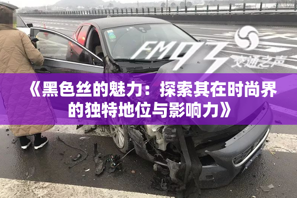 《黑色丝的魅力：探索其在时尚界的独特地位与影响力》