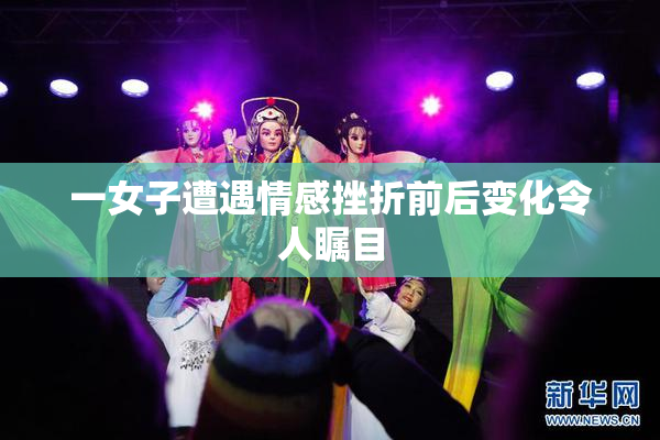 一女子遭遇情感挫折前后变化令人瞩目