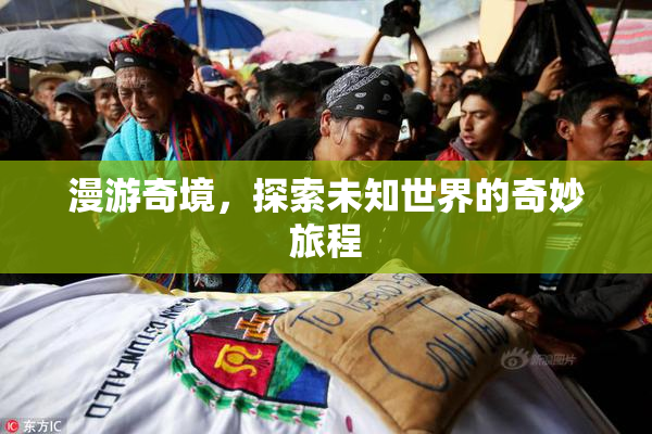 漫游奇境，探索未知世界的奇妙旅程