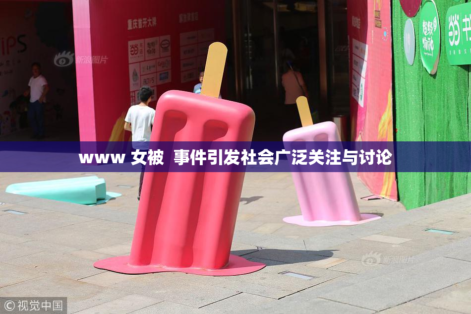 www 女被  事件引发社会广泛关注与讨论