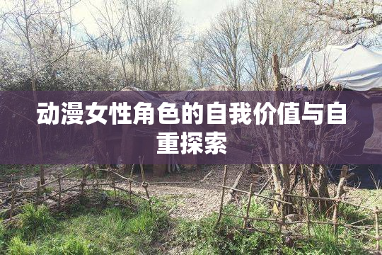 动漫女性角色的自我价值与自重探索