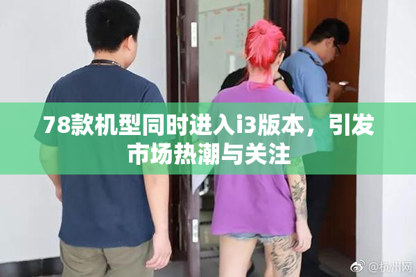 78款机型同时进入i3版本，引发市场热潮与关注