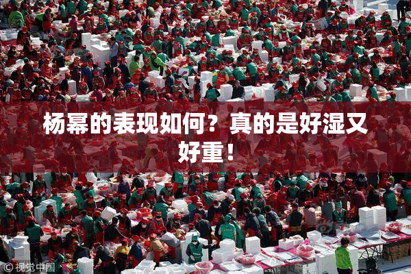 杨幂的表现如何？真的是好湿又好重！