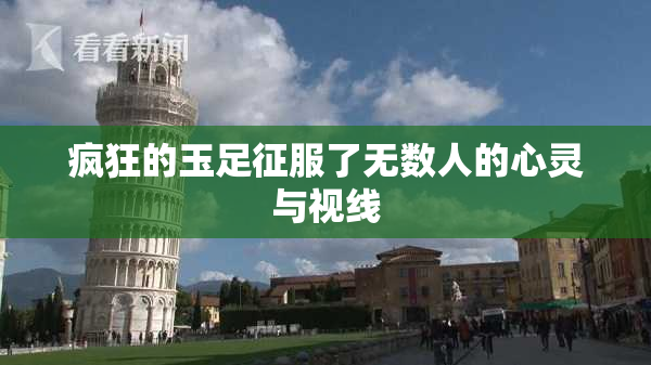 疯狂的玉足征服了无数人的心灵与视线