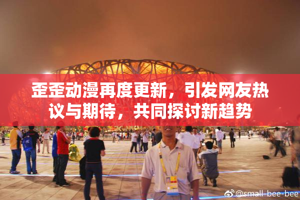 歪歪动漫再度更新，引发网友热议与期待，共同探讨新趋势