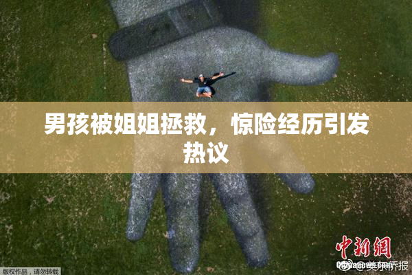 男孩被姐姐拯救，惊险经历引发热议