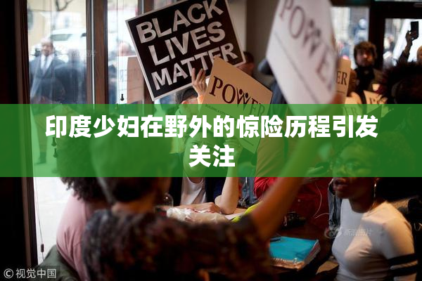 印度少妇在野外的惊险历程引发关注