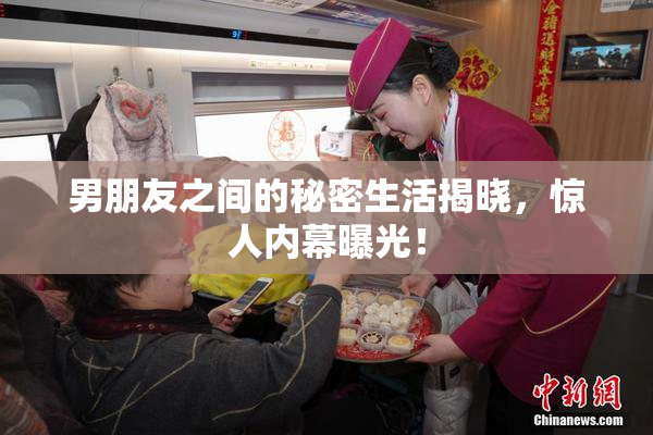 男朋友之间的秘密生活揭晓，惊人内幕曝光！