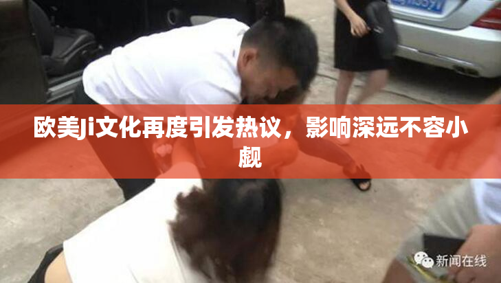 欧美Ji文化再度引发热议，影响深远不容小觑