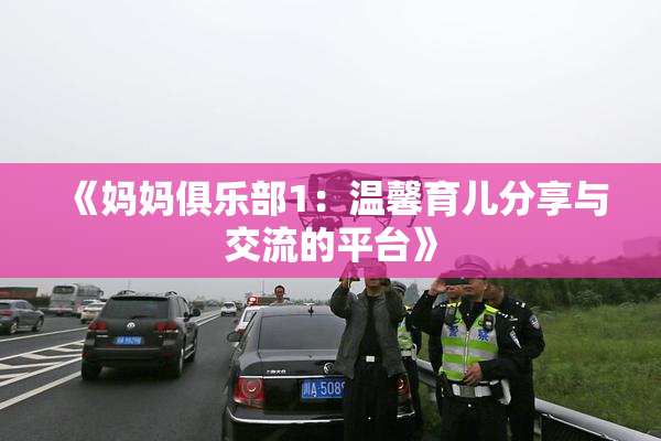 《妈妈俱乐部1：温馨育儿分享与交流的平台》