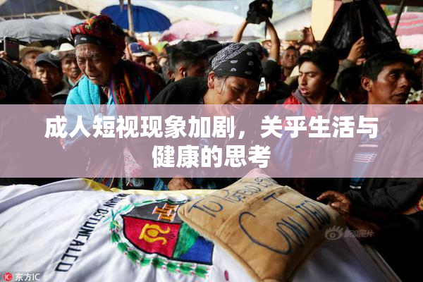 成人短视现象加剧，关乎生活与健康的思考
