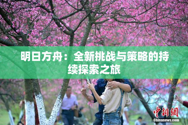 明日方舟：全新挑战与策略的持续探索之旅