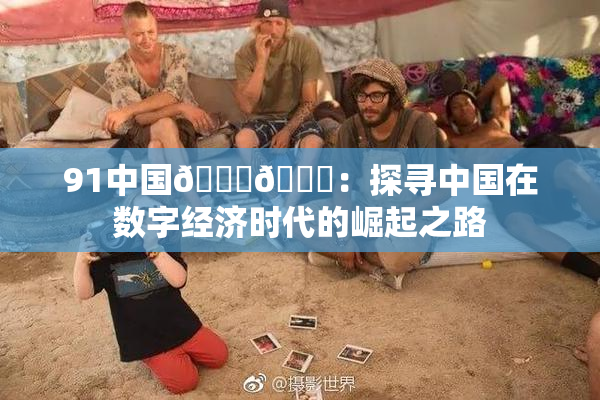91中国🍆🍑：探寻中国在数字经济时代的崛起之路