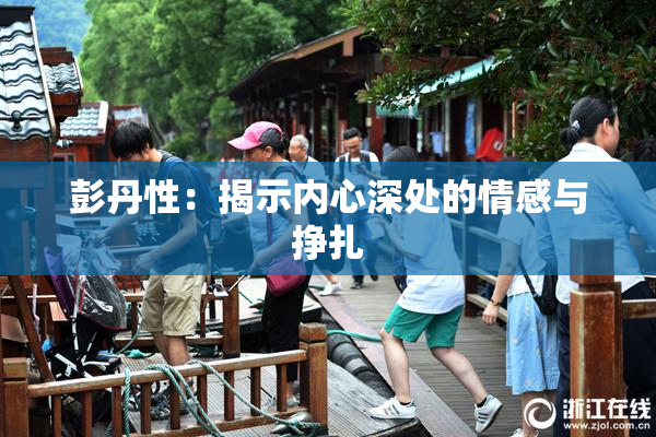 彭丹性：揭示内心深处的情感与挣扎
