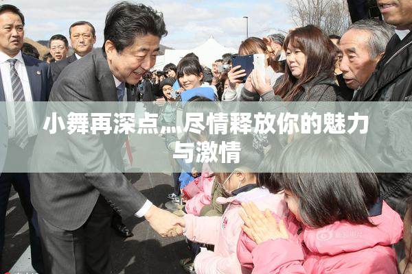 小舞再深点灬尽情释放你的魅力与激情