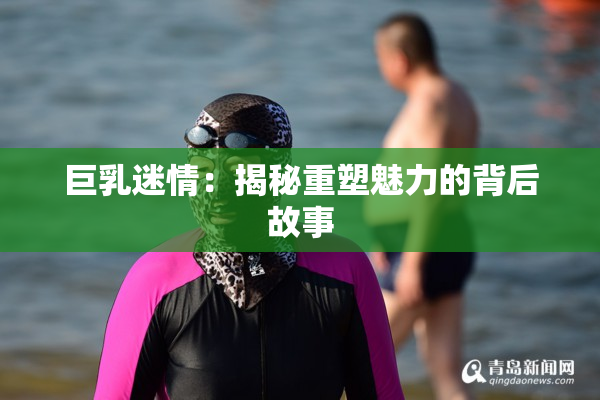 巨乳迷情：揭秘重塑魅力的背后故事