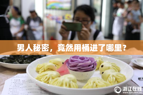 男人秘密，竟然用桶进了哪里？
