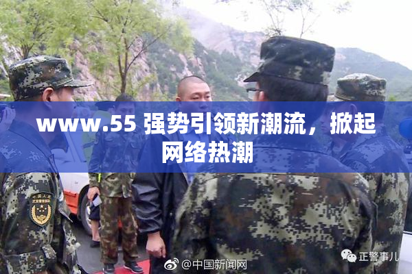 www.55 强势引领新潮流，掀起网络热潮