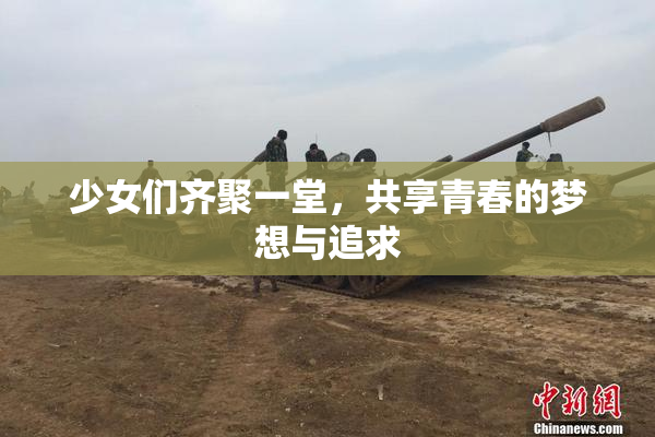 少女们齐聚一堂，共享青春的梦想与追求