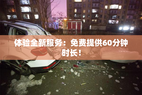体验全新服务：免费提供60分钟时长！