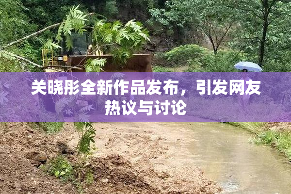 关晓彤全新作品发布，引发网友热议与讨论