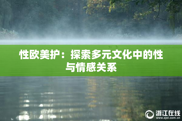 性欧美护：探索多元文化中的性与情感关系