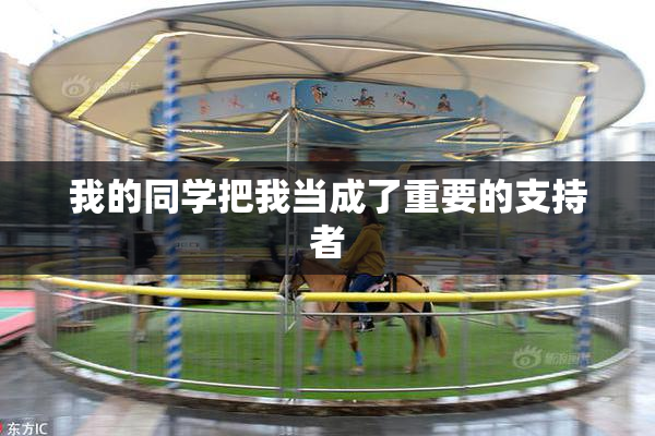 我的同学把我当成了重要的支持者