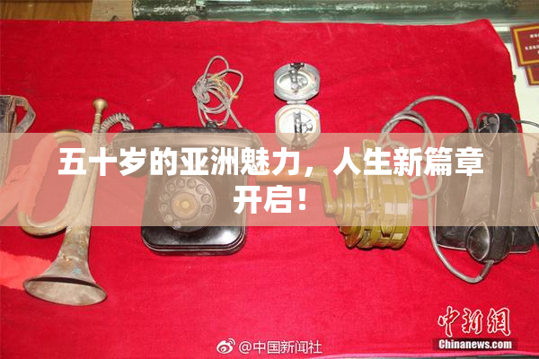 五十岁的亚洲魅力，人生新篇章开启！