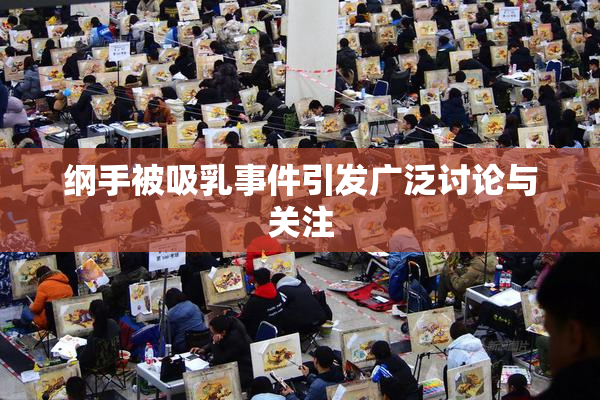 纲手被吸乳事件引发广泛讨论与关注