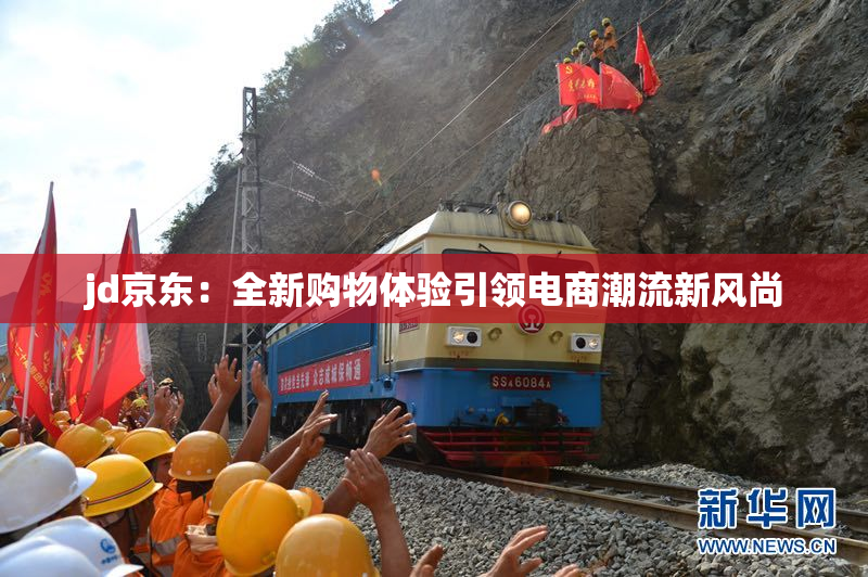 jd京东：全新购物体验引领电商潮流新风尚