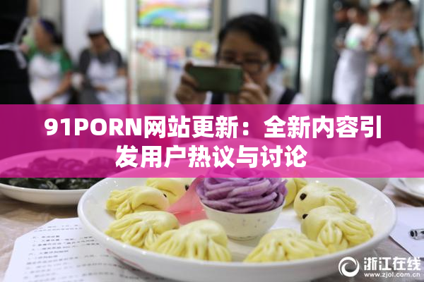91PORN网站更新：全新内容引发用户热议与讨论
