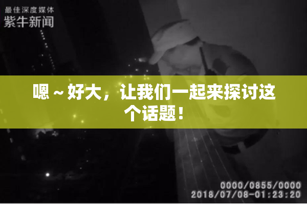 嗯～好大，让我们一起来探讨这个话题！