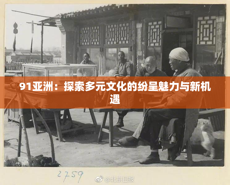 91亚洲：探索多元文化的纷呈魅力与新机遇