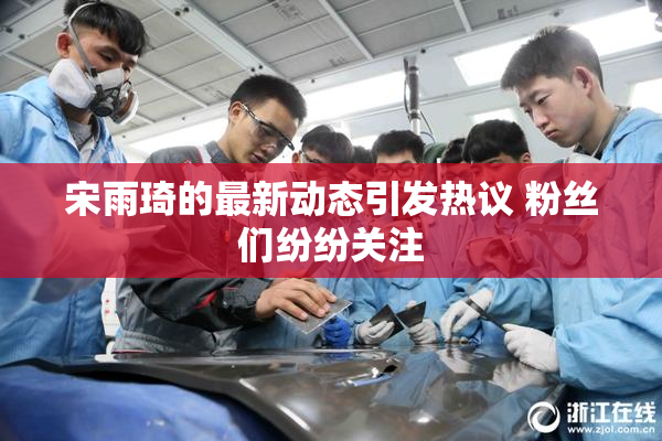 宋雨琦的最新动态引发热议 粉丝们纷纷关注