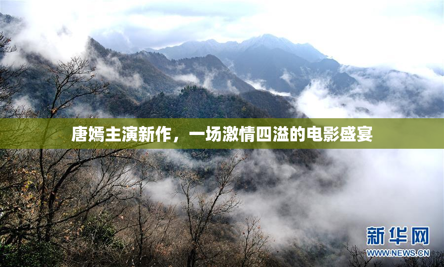 唐嫣主演新作，一场激情四溢的电影盛宴