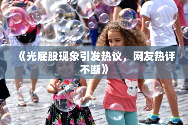 《光屁股现象引发热议，网友热评不断》