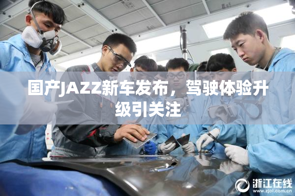 国产JAZZ新车发布，驾驶体验升级引关注