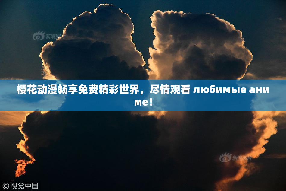 樱花动漫畅享免费精彩世界，尽情观看 любимые аниме！