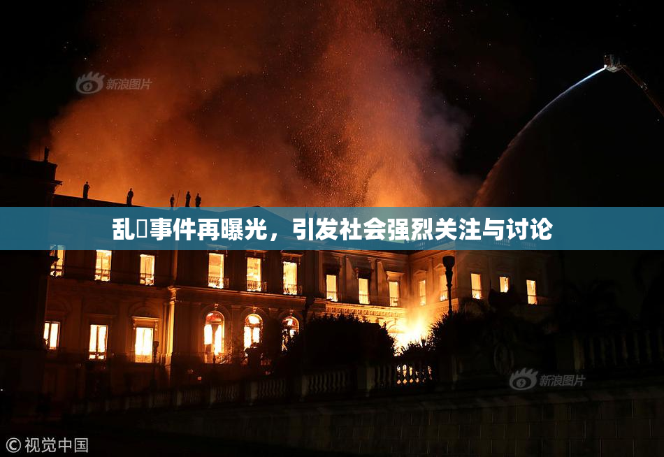 乱婬事件再曝光，引发社会强烈关注与讨论